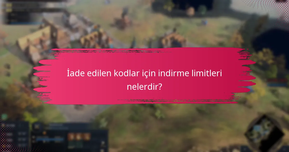 İade edilen kodlar için indirme limitleri nelerdir?