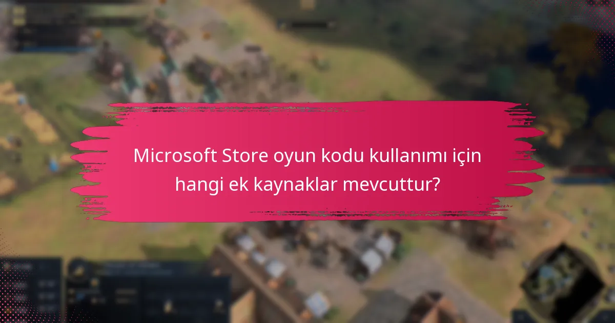 Microsoft Store oyun kodu kullanımı için hangi ek kaynaklar mevcuttur?