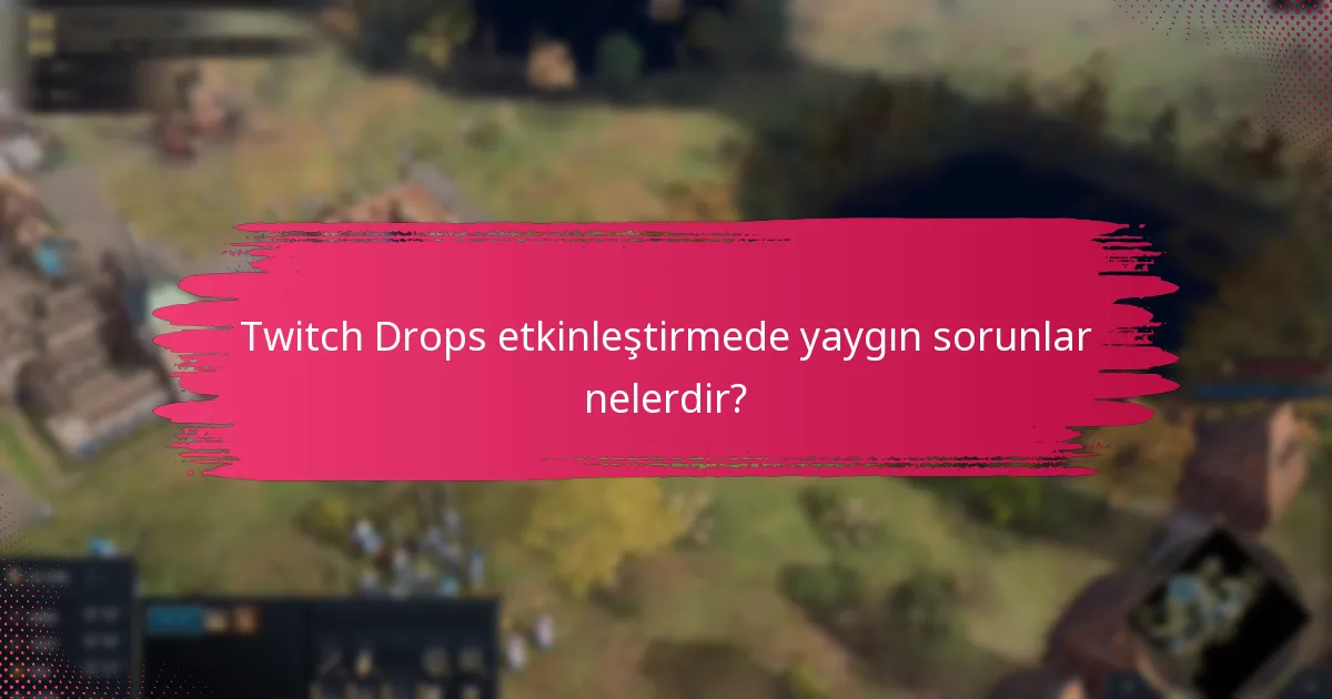 Twitch Drops etkinleştirmede yaygın sorunlar nelerdir?