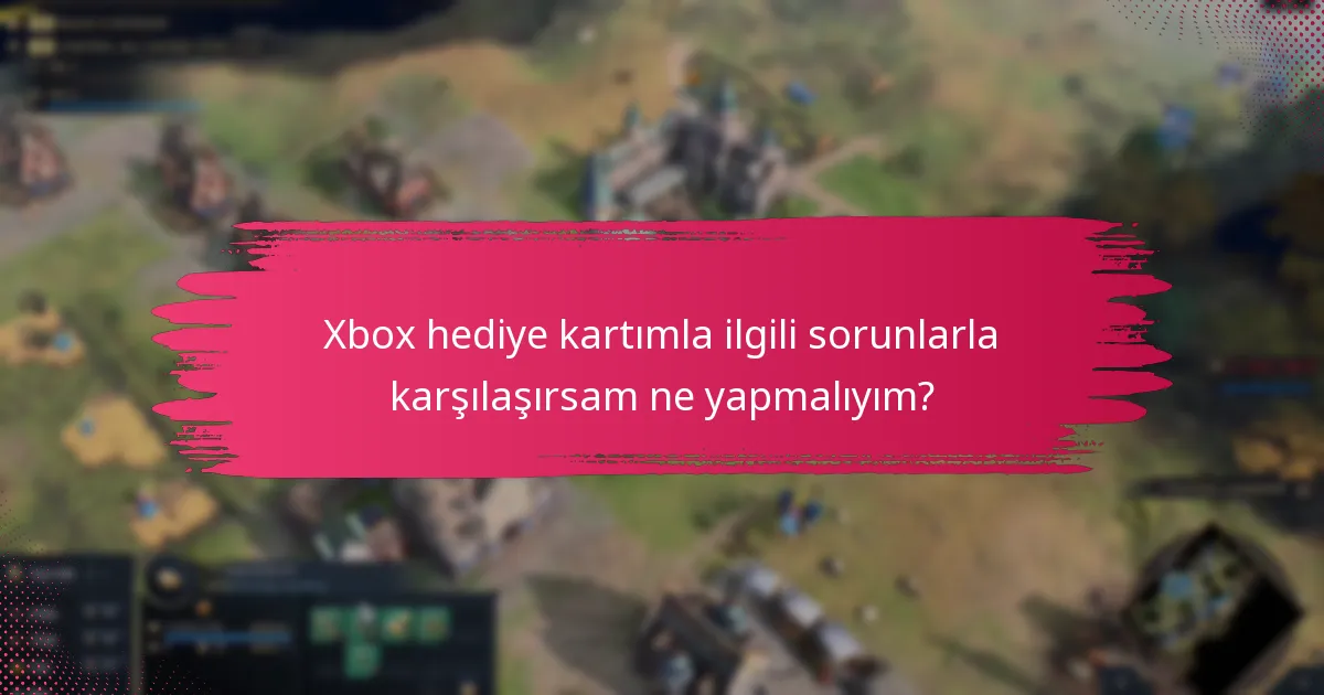 Xbox hediye kartımla ilgili sorunlarla karşılaşırsam ne yapmalıyım?