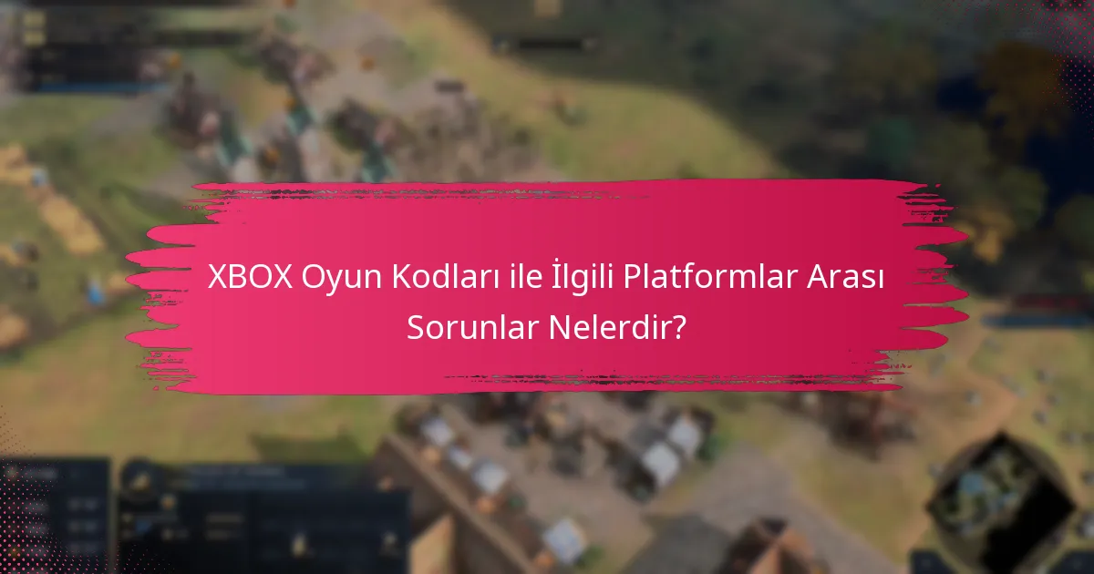 XBOX Oyun Kodları ile İlgili Platformlar Arası Sorunlar Nelerdir?